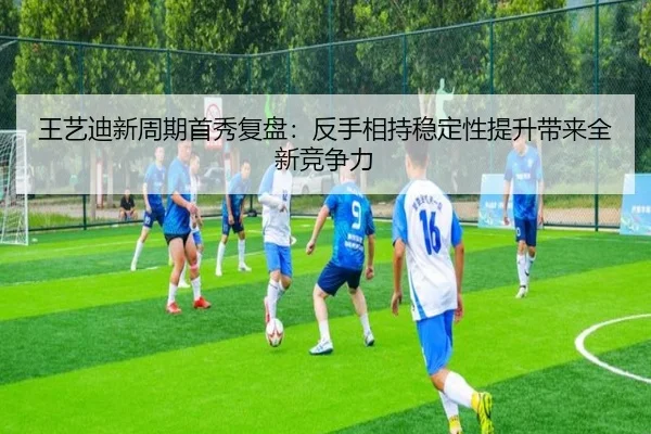 王艺迪新周期首秀复盘:反手相持稳定性提升带来全新竞争力